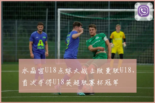 水晶宫U18点球大战击败曼联U18，首次夺得U18英超联赛杯冠军
